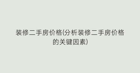 装修二手房价格(分析装修二手房价格的关键因素)