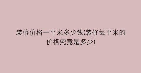 装修价格一平米多少钱(装修每平米的价格究竟是多少)