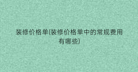 “装修价格单(装修价格单中的常规费用有哪些)