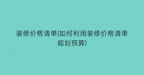 装修价格清单(如何利用装修价格清单规划预算)