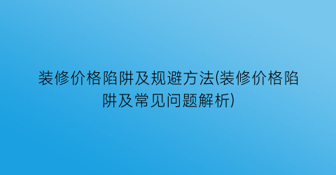 装修价格陷阱及规避方法(装修价格陷阱及常见问题解析)