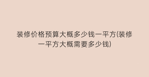 装修价格预算大概多少钱一平方(装修一平方大概需要多少钱)