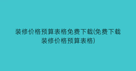 装修价格预算表格免费下载(免费下载装修价格预算表格)