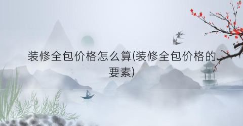 装修全包价格怎么算(装修全包价格的要素)