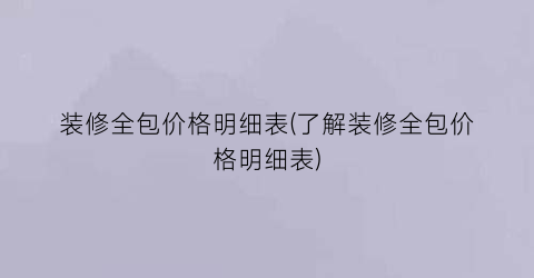 装修全包价格明细表(了解装修全包价格明细表)