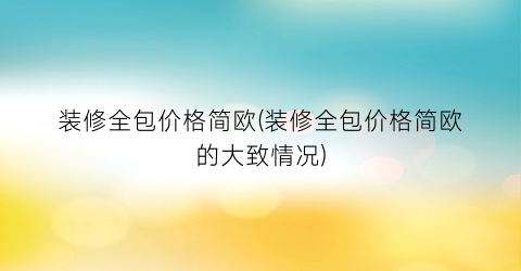 装修全包价格简欧(装修全包价格简欧的大致情况)