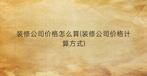 装修公司价格怎么算(装修公司价格计算方式)