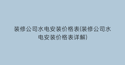 “装修公司水电安装价格表(装修公司水电安装价格表详解)