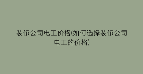 装修公司电工价格(如何选择装修公司电工的价格)