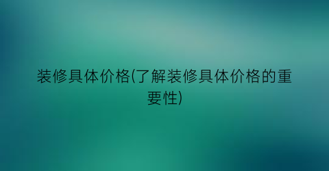 装修具体价格(了解装修具体价格的重要性)