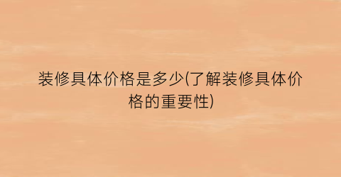 装修具体价格是多少(了解装修具体价格的重要性)