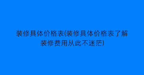 装修具体价格表(装修具体价格表了解装修费用从此不迷茫)