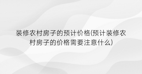装修农村房子的预计价格(预计装修农村房子的价格需要注意什么)