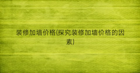 装修加墙价格(探究装修加墙价格的因素)