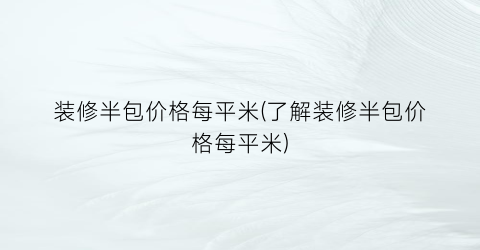 装修半包价格每平米(了解装修半包价格每平米)