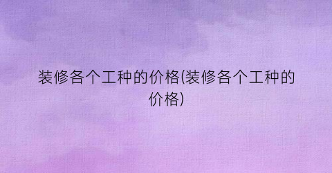 装修各个工种的价格(装修各个工种的价格)