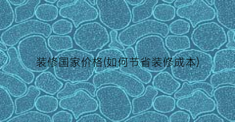 “装修国家价格(如何节省装修成本)