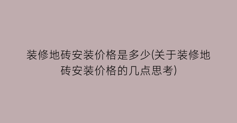 装修地砖安装价格是多少(关于装修地砖安装价格的几点思考)