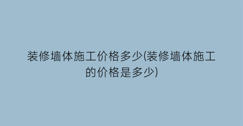 装修墙体施工价格多少(装修墙体施工的价格是多少)