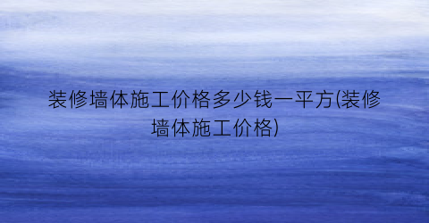 装修墙体施工价格多少钱一平方(装修墙体施工价格)