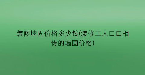 装修墙固价格多少钱(装修工人口口相传的墙固价格)