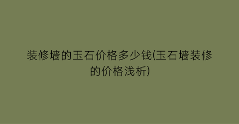 装修墙的玉石价格多少钱(玉石墙装修的价格浅析)