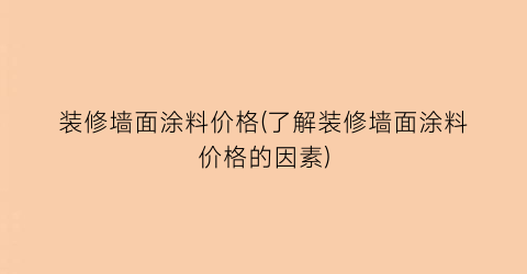 装修墙面涂料价格(了解装修墙面涂料价格的因素)