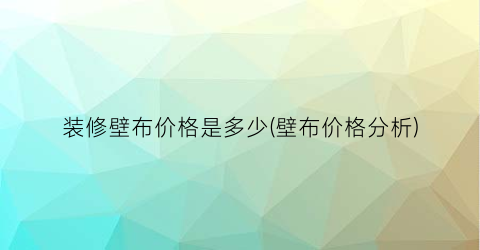 装修壁布价格是多少(壁布价格分析)