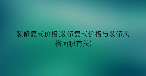 装修复式价格(装修复式价格与装修风格面积有关)