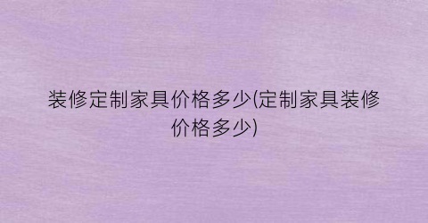 装修定制家具价格多少(定制家具装修价格多少)
