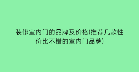 “装修室内门的品牌及价格(推荐几款性价比不错的室内门品牌)
