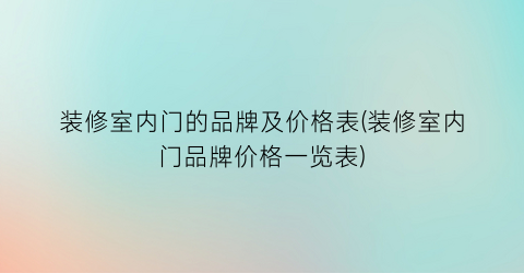 装修室内门的品牌及价格表(装修室内门品牌价格一览表)