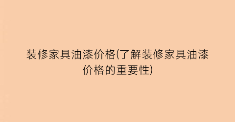 装修家具油漆价格(了解装修家具油漆价格的重要性)