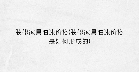 装修家具油漆价格(装修家具油漆价格是如何形成的)
