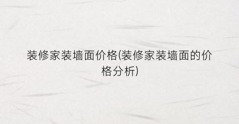 装修家装墙面价格(装修家装墙面的价格分析)