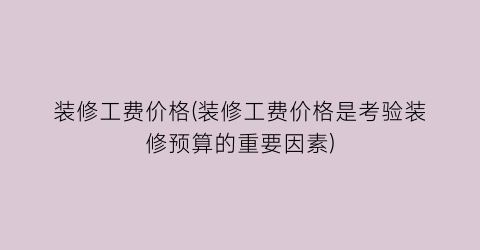 装修工费价格(装修工费价格是考验装修预算的重要因素)