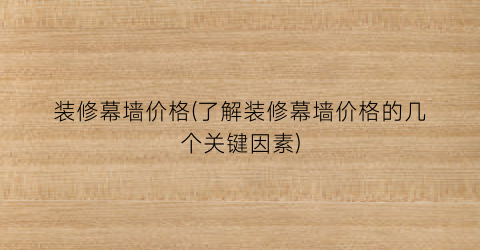 装修幕墙价格(了解装修幕墙价格的几个关键因素)