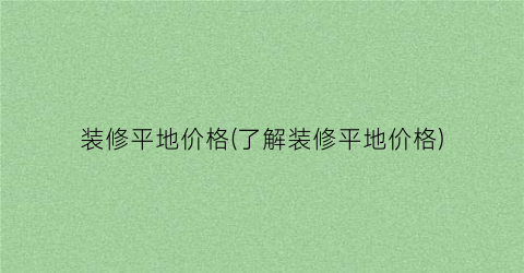 装修平地价格(了解装修平地价格)