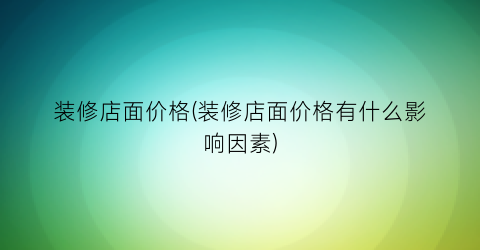 装修店面价格(装修店面价格有什么影响因素)