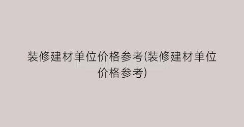 装修建材单位价格参考(装修建材单位价格参考)