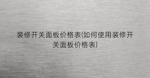 装修开关面板价格表(如何使用装修开关面板价格表)