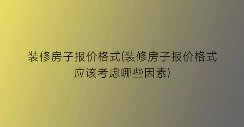 装修房子报价格式(装修房子报价格式应该考虑哪些因素)