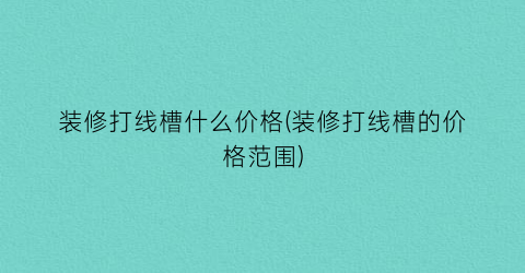 装修打线槽什么价格(装修打线槽的价格范围)