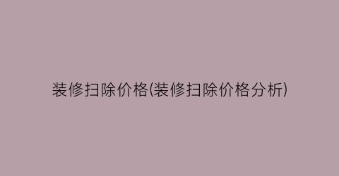 “装修扫除价格(装修扫除价格分析)