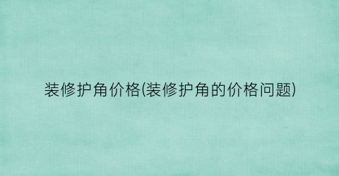 装修护角价格(装修护角的价格问题)