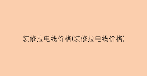 装修拉电线价格(装修拉电线价格)