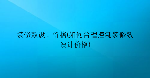 装修效设计价格(如何合理控制装修效设计价格)