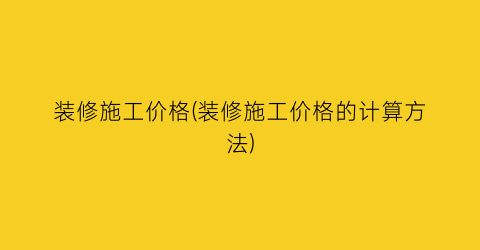 装修施工价格(装修施工价格的计算方法)