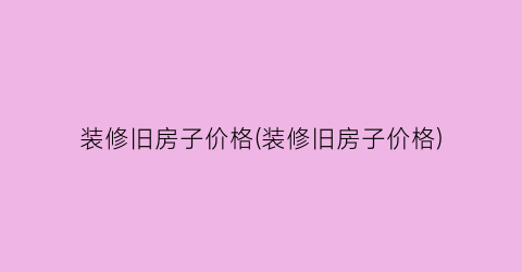 装修旧房子价格(装修旧房子价格)