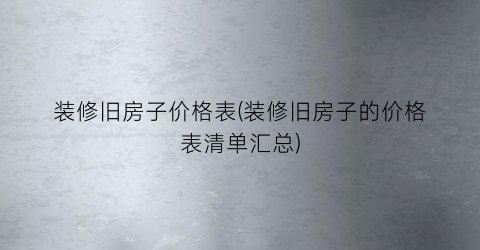 “装修旧房子价格表(装修旧房子的价格表清单汇总)